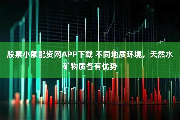 股票小额配资网APP下载 不同地质环境,天然水矿物质各有优势