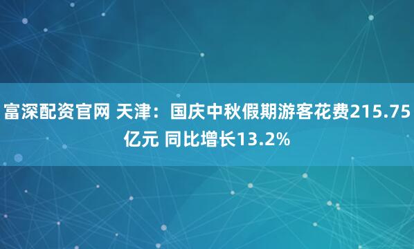 富深配资官网 天津：国庆中秋假期游客花费215.75亿元 同比增长13.2%