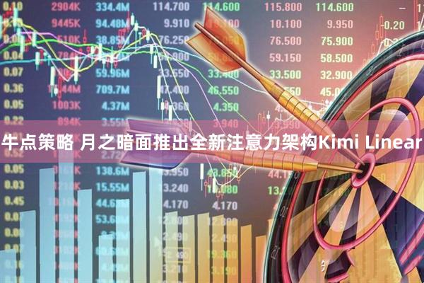 牛点策略 月之暗面推出全新注意力架构Kimi Linear