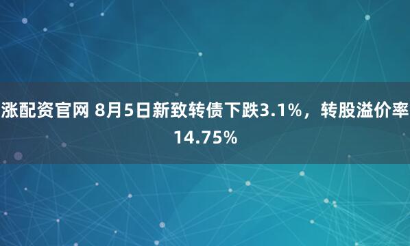 涨配资官网 8月5日新致转债下跌3.1%，转股溢价率14.75%