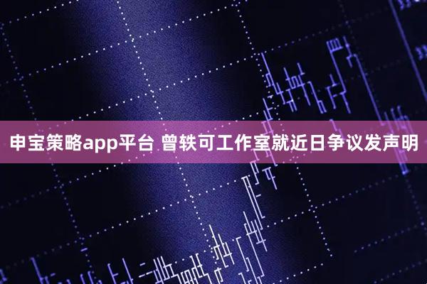 申宝策略app平台 曾轶可工作室就近日争议发声明
