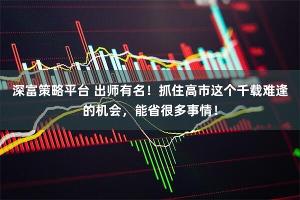 深富策略平台 出师有名！抓住高市这个千载难逢的机会，能省很多事情！
