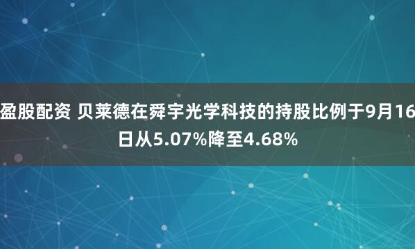 盈股配资 贝莱德在舜宇光学科技的持股比例于9月16日从5.07%降至4.68%