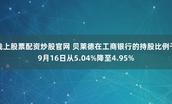 线上股票配资炒股官网 贝莱德在工商银行的持股比例于9月16日从5.04%降至4.95%