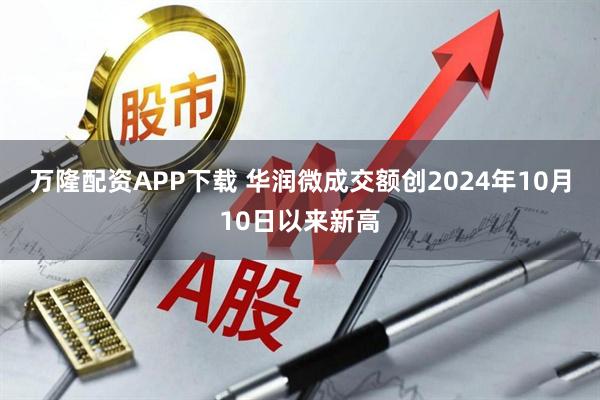 万隆配资APP下载 华润微成交额创2024年10月10日以来新高