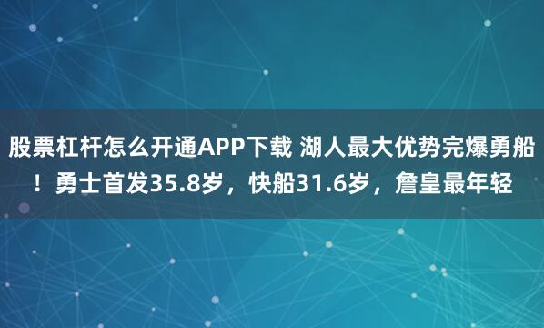股票杠杆怎么开通APP下载 湖人最大优势完爆勇船！勇士首发35.8岁，快船31.6岁，詹皇最年轻