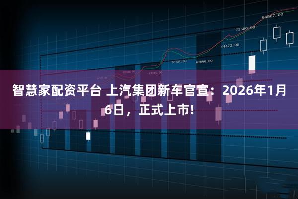 智慧家配资平台 上汽集团新车官宣：2026年1月6日，正式上市!