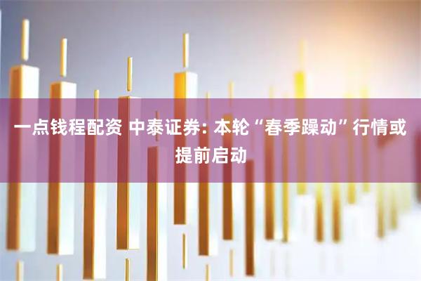 一点钱程配资 中泰证券: 本轮“春季躁动”行情或提前启动