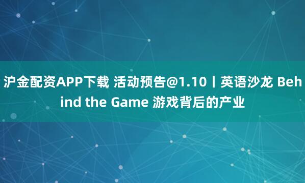沪金配资APP下载 活动预告@1.10丨英语沙龙 Behind the Game 游戏背后的产业