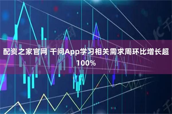 配资之家官网 千问App学习相关需求周环比增长超100%