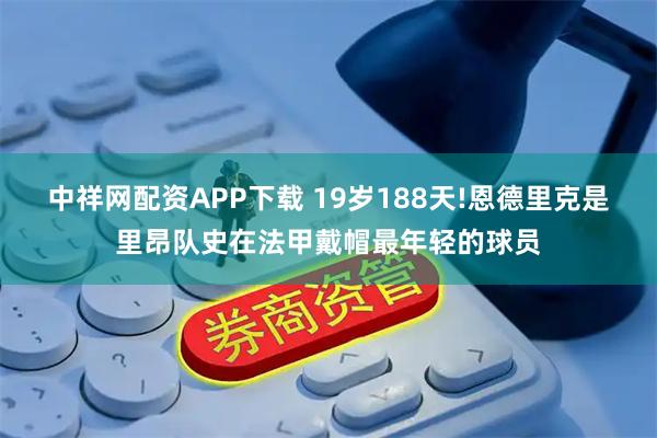 中祥网配资APP下载 19岁188天!恩德里克是里昂队史在法甲戴帽最年轻的球员