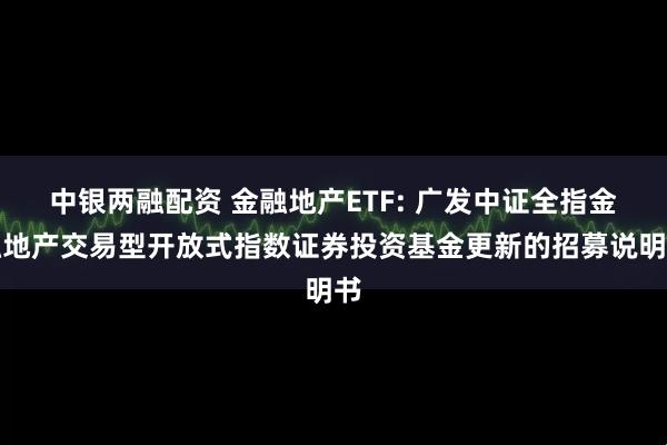 中银两融配资 金融地产ETF: 广发中证全指金融地产交易型开放式指数证券投资基金更新的招募说明书