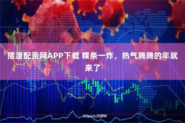 摆渡配资网APP下载 粿条一炸，热气腾腾的年就来了