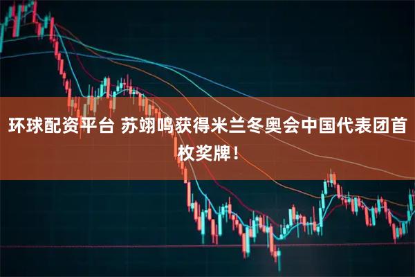 环球配资平台 苏翊鸣获得米兰冬奥会中国代表团首枚奖牌！