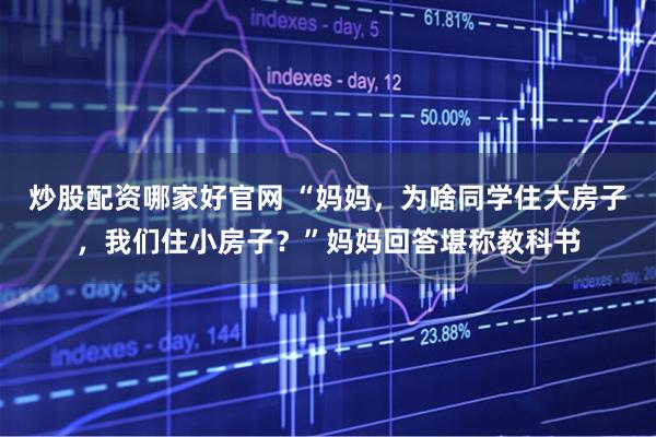 炒股配资哪家好官网 “妈妈，为啥同学住大房子，我们住小房子？”妈妈回答堪称教科书