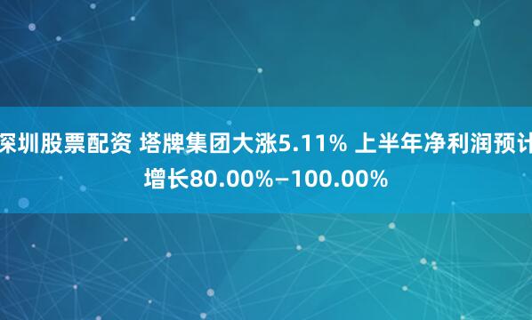 深圳股票配资 塔牌集团大涨5.11% 上半年净利润预计增长80.00%—100.00%