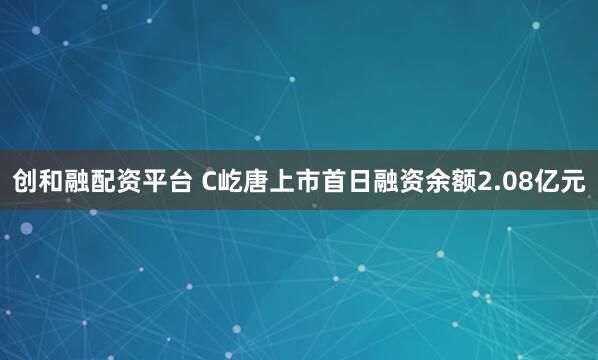 创和融配资平台 C屹唐上市首日融资余额2.08亿元