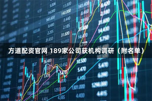 方道配资官网 189家公司获机构调研（附名单）