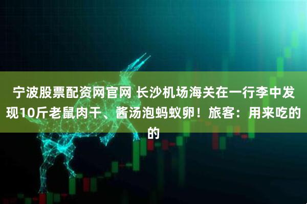 宁波股票配资网官网 长沙机场海关在一行李中发现10斤老鼠肉干、酱汤泡蚂蚁卵！旅客：用来吃的