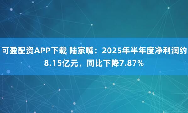 可盈配资APP下载 陆家嘴：2025年半年度净利润约8.15亿元，同比下降7.87%