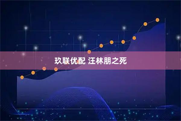 玖联优配 汪林朋之死