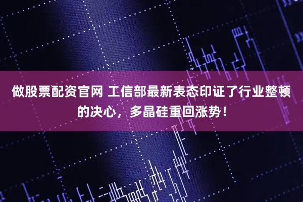 做股票配资官网 工信部最新表态印证了行业整顿的决心，多晶硅重回涨势！