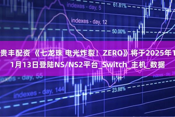 贵丰配资 《七龙珠 电光炸裂！ZERO》将于2025年11月13日登陆NS/NS2平台_Switch_主机_数据