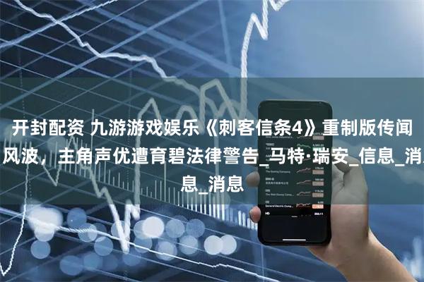 开封配资 九游游戏娱乐《刺客信条4》重制版传闻引风波，主角声优遭育碧法律警告_马特·瑞安_信息_消息