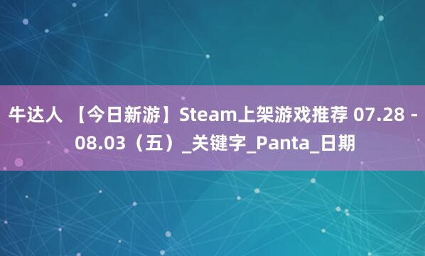 牛达人 【今日新游】Steam上架游戏推荐 07.28 - 08.03（五）_关键字_Panta_日期