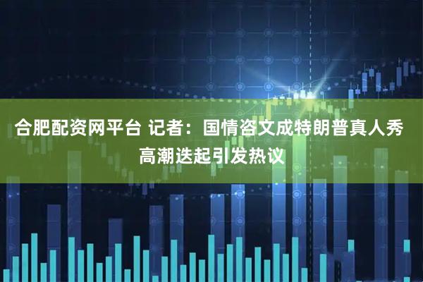 合肥配资网平台 记者：国情咨文成特朗普真人秀 高潮迭起引发热议