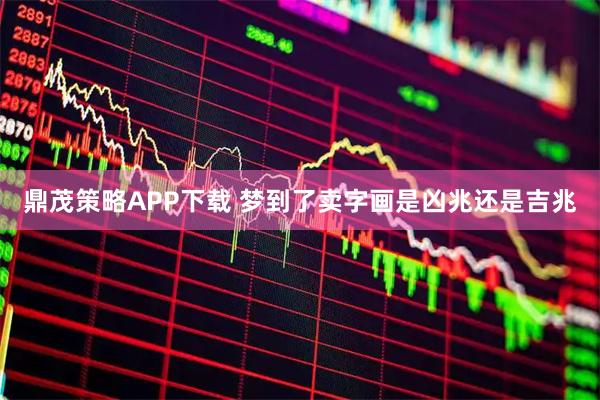 鼎茂策略APP下载 梦到了卖字画是凶兆还是吉兆